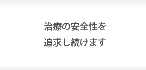 治療の安全性を追求し続けます