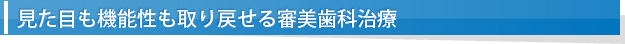 見た目も機能性も取り戻せる審美歯科治療