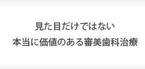 見た目だけではない本当に価値のある審美歯科治療