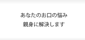 あなたのお口の悩み親身に解決します