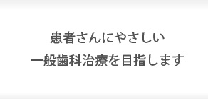 患者さんにやさしい一般歯科治療を目指します