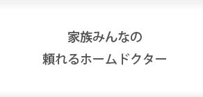 家族みんなの頼れるホームドクター