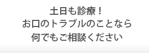 お口のトラブルのことなら何でもご相談ください