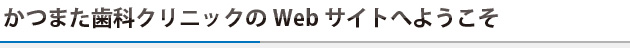 かつまた歯科クリニックのWebサイトへようこそ